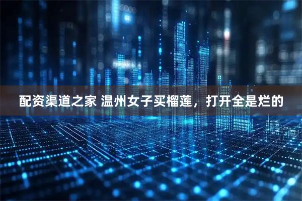 配资渠道之家 温州女子买榴莲，打开全是烂的